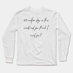 525 million dogs in the world and you think I need you? Long Sleeve T-Shirt